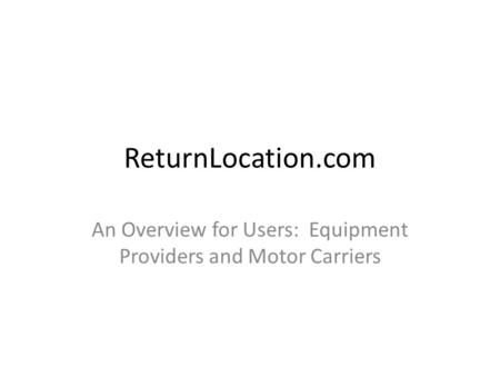 ReturnLocation.com An Overview for Users: Equipment Providers and Motor Carriers.