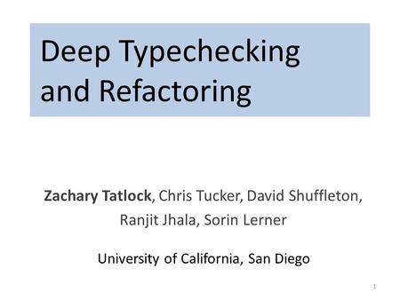 Deep Typechecking and Refactoring Zachary Tatlock, Chris Tucker, David Shuffleton, Ranjit Jhala, Sorin Lerner 1 University of California, San Diego.