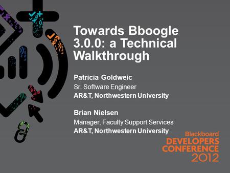 Towards Bboogle 3.0.0: a Technical Walkthrough Patricia Goldweic Sr. Software Engineer AR&T, Northwestern University Brian Nielsen Manager, Faculty Support.