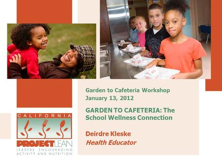 GARDEN TO CAFETERIA: The School Wellness Connection Deirdre Kleske Health Educator Garden to Cafeteria Workshop January 13, 2012.