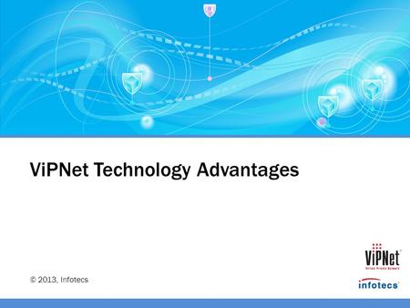  2013, Infotecs ViPNet Technology Advantages.  2013, Infotecs GmbH In today’s market, along with the ViPNet technology, there are many other technologies.