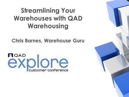 | Building the Effective Enterprise Streamlining Your Warehouses with QAD Warehousing Chris Barnes, Warehouse Guru.