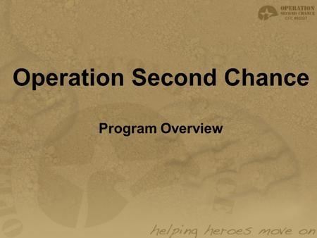 Operation Second Chance Program Overview. Mission Statement: “To aid in the recovery and rehabilitation of wounded service men and women. To assist in.