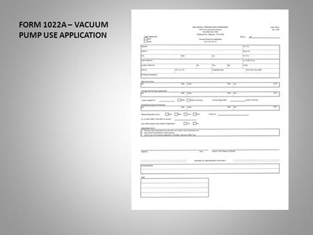 FORM 1022A – VACUUM PUMP USE APPLICATION. This presentation will assist you in the completion of the Form 1022A. The vacuum use application. Date of Last.