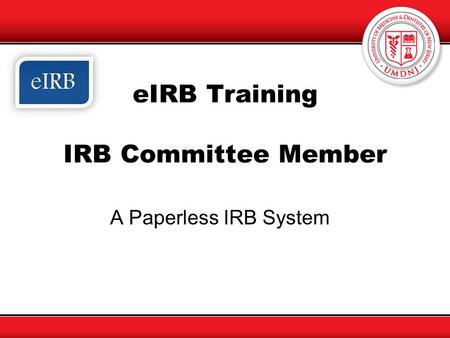 EIRB Training IRB Committee Member A Paperless IRB System.