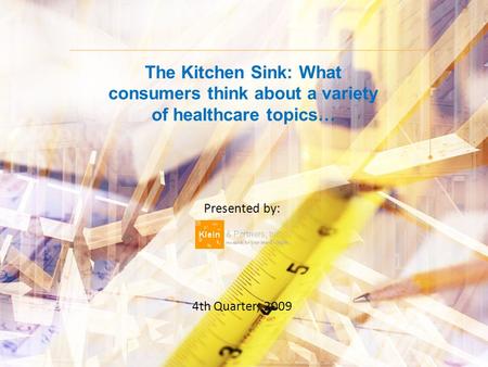 The Kitchen Sink: What consumers think about a variety of healthcare topics… Presented by: 4th Quarter, 2009.