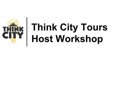 Think City Tours Host Workshop. THINK CITY TOURS Think City: Who Are We? Founded in 2002. Non-profit, policy and citizen engagement organization based.