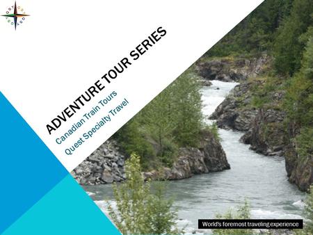 ADVENTURE TOUR SERIES Canadian Train Tours Quest Specialty Travel World's foremost traveling experience.