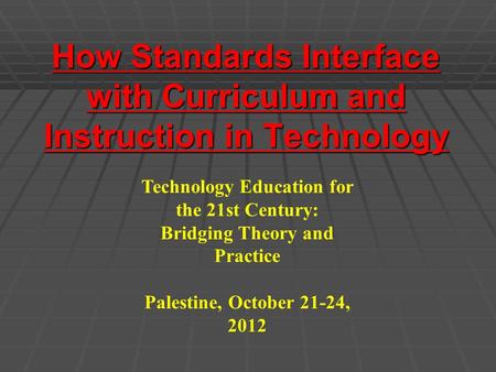 How Standards Interface with Curriculum and Instruction in Technology Technology Education for the 21st Century: Bridging Theory and Practice Palestine,