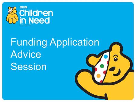 Funding Application Advice Session. BBC Children in Need BBC Children in Need's vision is that every child in UK has a safe, happy and secure childhood.