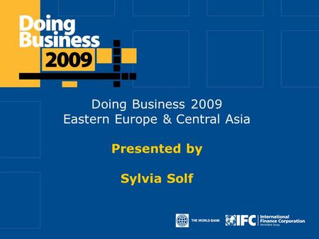 Doing Business 2009 Eastern Europe & Central Asia Presented by Sylvia Solf.