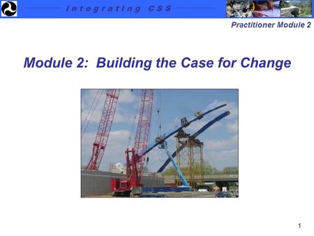 I n t e g r a t I n g C S S Practitioner Module 2 1 Module 2: Building the Case for Change.