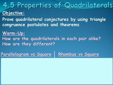 Objective: Prove quadrilateral conjectures by using triangle congruence postulates and theorems Warm-Up: How are the quadrilaterals in each pair alike?