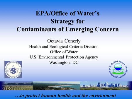 EPA/Office of Water’s Strategy for Contaminants of Emerging Concern Octavia Conerly Health and Ecological Criteria Division Office of Water U.S. Environmental.