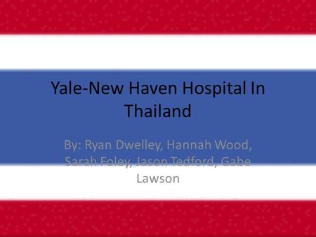 Yale-New Haven Hospital In Thailand By: Ryan Dwelley, Hannah Wood, Sarah Foley, Jason Tedford, Gabe Lawson.