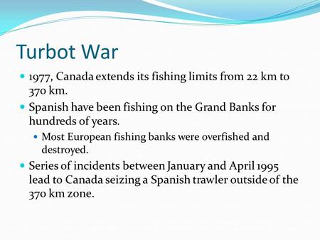 Turbot War 1977, Canada extends its fishing limits from 22 km to 370 km. Spanish have been fishing on the Grand Banks for hundreds of years. Most European.