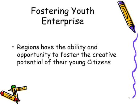 1 Fostering Youth Enterprise Regions have the ability and opportunity to foster the creative potential of their young Citizens.
