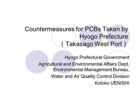 Countermeasures for PCBs Taken by Hyogo Prefecture （Takasago West Port） Hyogo Prefectural Government Agricultural and Environmental Affairs Dept. Environmental.