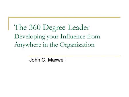 The 360 Degree Leader Developing your Influence from Anywhere in the Organization John C. Maxwell.