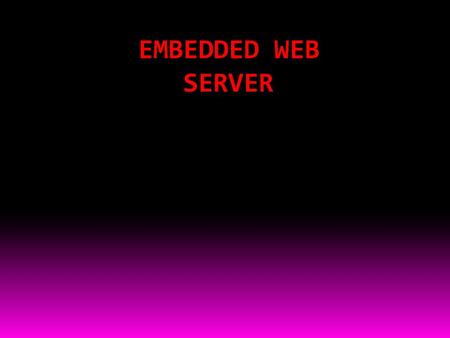 EMBEDDED WEB SERVER. CONTENT: 1.ABSTRACT 2.INTRODUCTION TO EMBEDDED SYSTEMS 3.INTRODUCTION TO EMBEDDED WEB SERVER 4.BLOCK DIAGRAM 5.POER SUPPLY 6.COMPONENT.