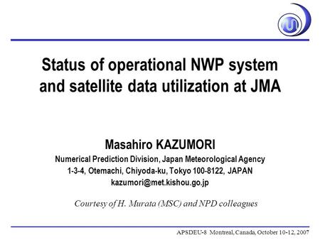 Status of operational NWP system and satellite data utilization at JMA APSDEU-8 Montreal, Canada, October 10-12, 2007 Masahiro KAZUMORI Numerical Prediction.