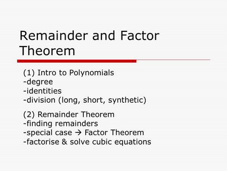 Remainder and Factor Theorem (1) Intro to Polynomials -degree -identities -division (long, short, synthetic) (2) Remainder Theorem -finding remainders.
