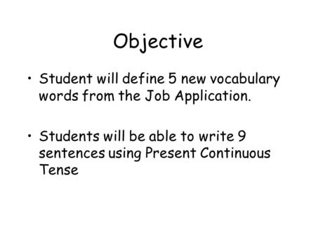 Objective Student will define 5 new vocabulary words from the Job Application. Students will be able to write 9 sentences using Present Continuous Tense.