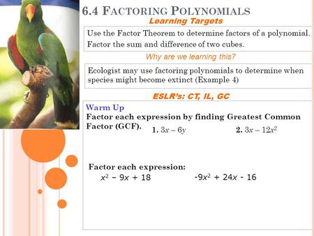 6.4 F ACTORING P OLYNOMIALS Use the Factor Theorem to determine factors of a polynomial. Factor the sum and difference of two cubes. Learning Targets Why.
