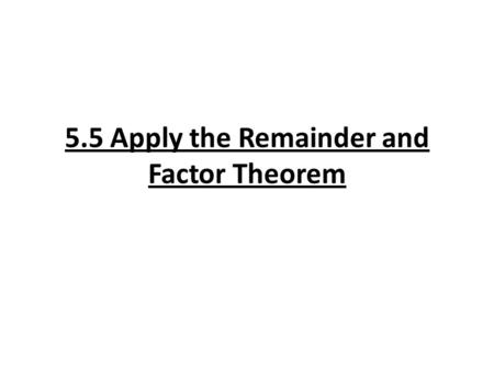 5.5 Apply the Remainder and Factor Theorem