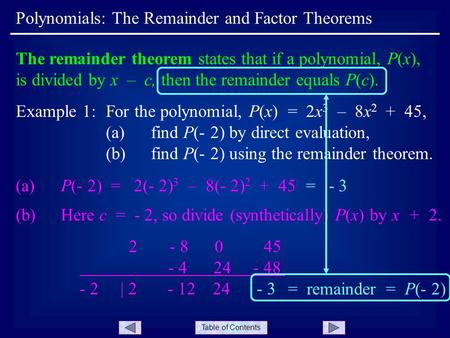 Table of Contents Polynomials: The Remainder and Factor Theorems The remainder theorem states that if a polynomial, P(x), is divided by x – c, then the.
