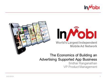 8/21/20151 World’s Largest Independent Mobile Ad Network The Economics of Building an Advertising Supported App Business Sridhar Ranganathan VP Product.