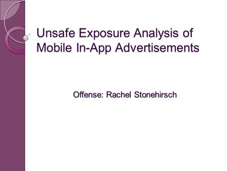 Unsafe Exposure Analysis of Mobile In-App Advertisements Offense: Rachel Stonehirsch.