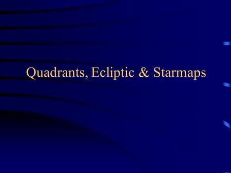 Quadrants, Ecliptic & Starmaps