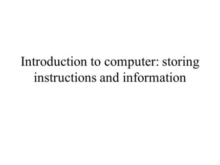 Introduction to computer: storing instructions and information.