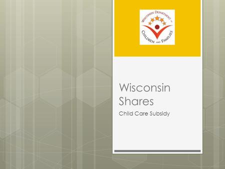 Wisconsin Shares Child Care Subsidy. Who Uses Wisconsin Shares? 2013  84,591 children  49,655 families  $235M.