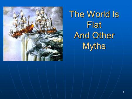 1 The World Is Flat And Other Myths. 2 Myth 1: The World is Flat Disproved by Christopher Columbus, 1492 Disproved by Christopher Columbus, 1492.