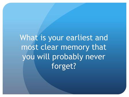 What is your earliest and most clear memory that you will probably never forget?