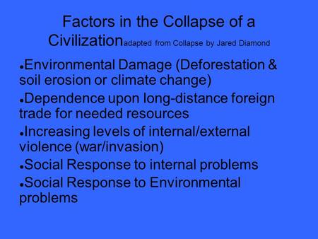 Factors in the Collapse of a Civilization adapted from Collapse by Jared Diamond ● Environmental Damage (Deforestation & soil erosion or climate change)