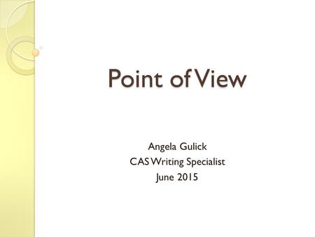 Point of View Angela Gulick CAS Writing Specialist June 2015.