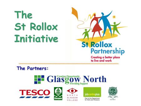 The Partners: The St Rollox Initiative. GLASGOW NORTH & PARTNERSHIP AREA  8 square miles North Glasgow  70,000 residents  Over 700 non-retail businesses.