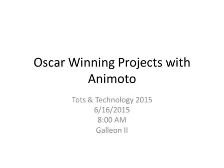 Oscar Winning Projects with Animoto Tots & Technology 2015 6/16/2015 8:00 AM Galleon II.