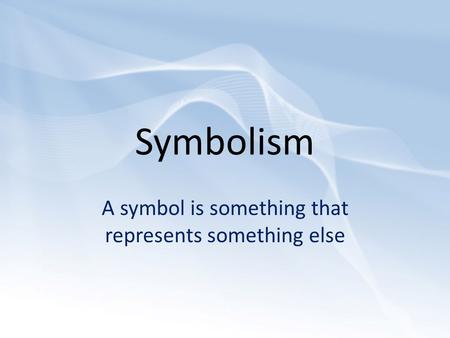 Symbolism A symbol is something that represents something else.