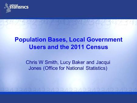 Population Bases, Local Government Users and the 2011 Census Chris W Smith, Lucy Baker and Jacqui Jones (Office for National Statistics)