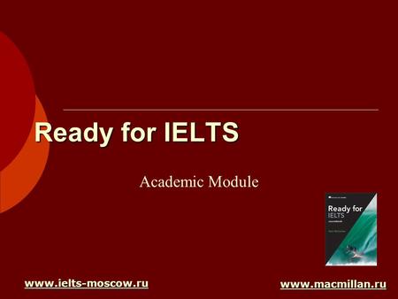 Ready for IELTS Academic Module www.ielts-moscow.ru www.macmillan.ru.