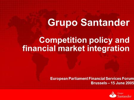 Grupo Santander Competition policy and financial market integration European Parliament Financial Services Forum Brussels – 15 June 2005.