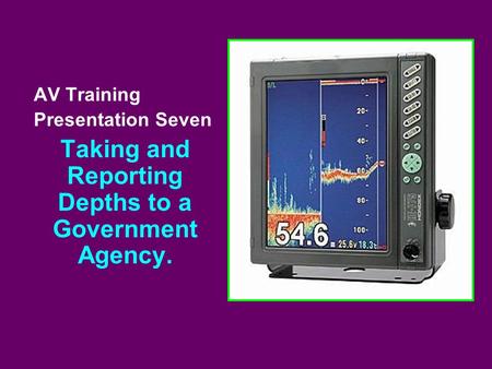 AV Training Presentation Seven Taking and Reporting Depths to a Government Agency.