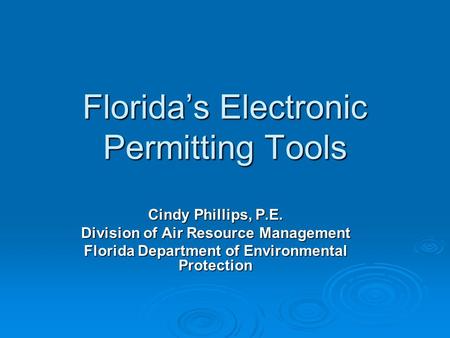 Florida’s Electronic Permitting Tools Cindy Phillips, P.E. Division of Air Resource Management Florida Department of Environmental Protection.