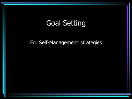 Goal Setting For Self-Management strategies. Who Uses Goal Setting? Businesses –Big and –Small Academics Sports.