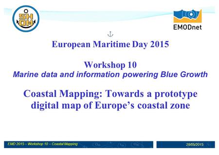 EMD 2015 – Workshop 10 – Coastal Mapping 28/05/2015 European Maritime Day 2015 Workshop 10 Marine data and information powering Blue Growth Coastal Mapping: