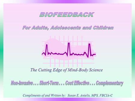 The Cutting Edge of Mind-Body Science Compliments of and Written by: Susan E. Antelis, MPS, FBCIA-C.